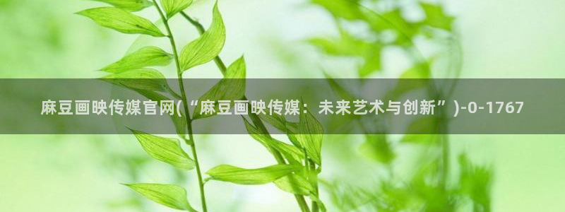 麻豆 最新最新：麻豆画映传媒官网(“麻豆画映传媒：未来艺术与创新”)