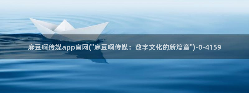麻豆 精选导航：麻豆啊传媒app官网(\