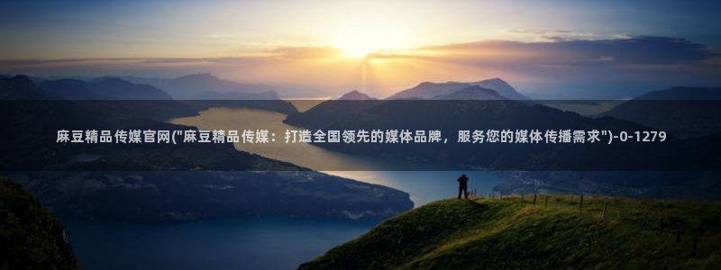 麻豆视频 高清完整版：麻豆精品传媒官网(\