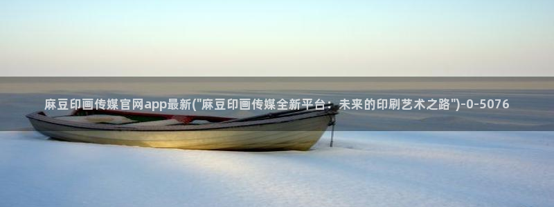 麻豆 完整版资源：麻豆印画传媒官网app最新(\