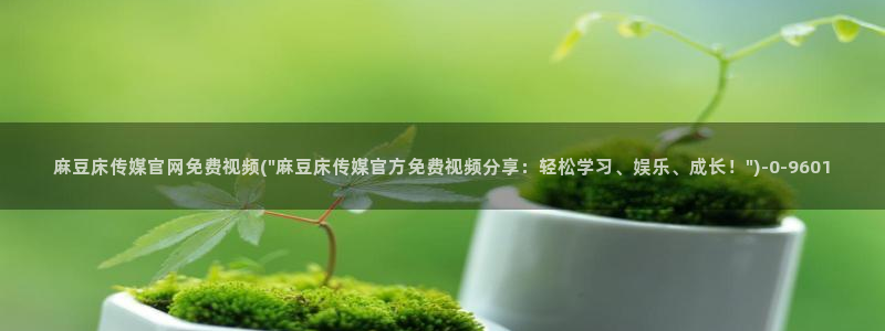 麻豆视频 官方：麻豆床传媒官网免费视频(\