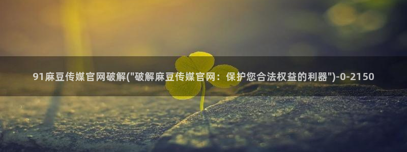 麻豆视频图集高清：91麻豆传媒官网破解(\