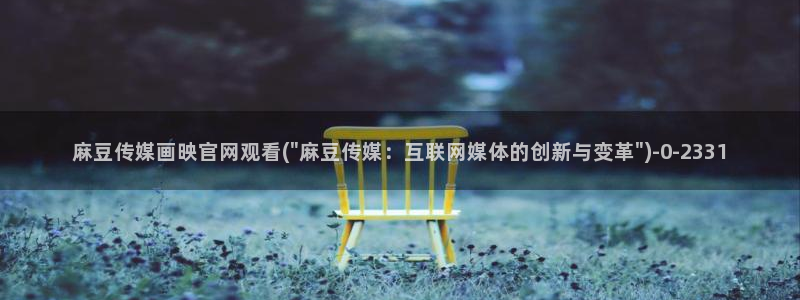 麻豆视频专区完整版：麻豆传媒画映官网观看(\