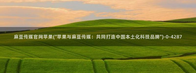 麻豆下载完整版：麻豆传媒官网苹果(\