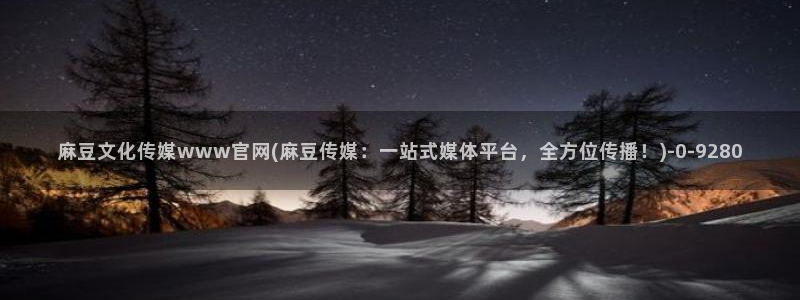 麻豆 入口在线看：麻豆文化传媒www官网(麻豆传媒：