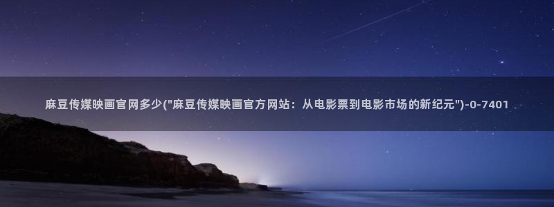 麻豆在线看高清：麻豆传媒映画官网多少(\
